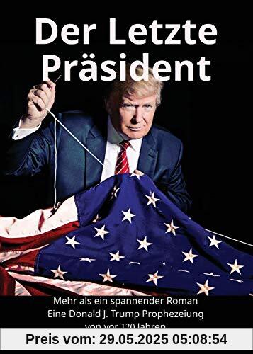 Der Letzte Präsident: Mehr als ein spannender Roman: Eine Donald J. Trump Prophezeiung von vor 120 Jahren (Baron Trump Serie, Band 3)