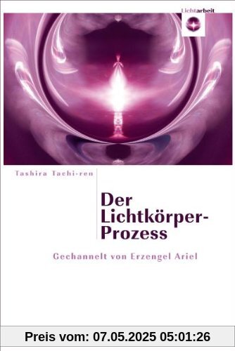 Der Lichtkörper-Prozess: Gechannelt von Erzengel Ariel Der Lichtkörper-Prozess: Gechannelt von Erzengel Ariel