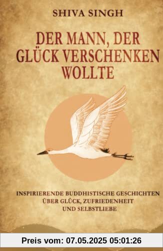 Der Mann, der Glück verschenken wollte: Buddhistische Geschichten über Glück, Zufriedenheit und Selbstliebe