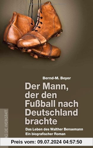 Der Mann, der den Fußball nach Deutschland brachte: Das Leben des Walther Bensemann. Ein biografischer Roman