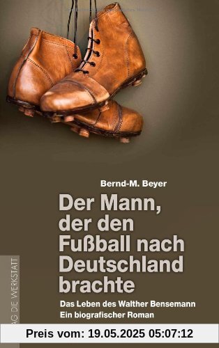 Der Mann, der den Fußball nach Deutschland brachte: Das Leben des Walther Bensemann. Ein biografischer Roman