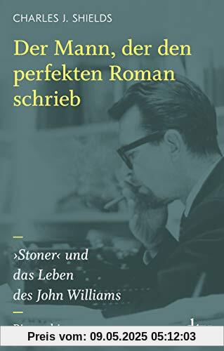 Der Mann, der den perfekten Roman schrieb: ›Stoner‹ und das Leben des John Williams, Biographie Der Mann, der den perfekten Roman schrieb: ›Stoner‹ und das Leben des John Williams, Biographie
