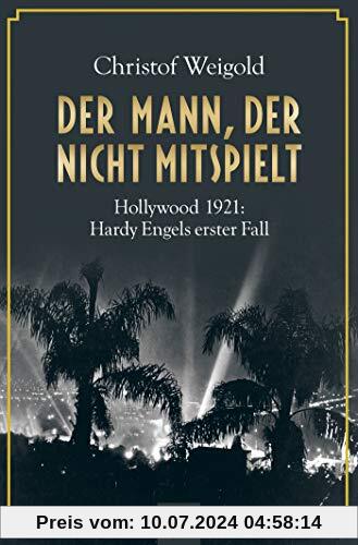 Der Mann, der nicht mitspielt: Hollywood 1921: Hardy Engels erster Fall (Hollywood - Hardy Engel ermittelt, Band 1)