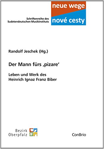 Der Mann fürs ,pizare‘ – Leben und Werk des Heinrich Ignaz Franz Biber (Neue wege – nové cesti. Schriftenreihe des Sudetendeutschen Musikinstituts)