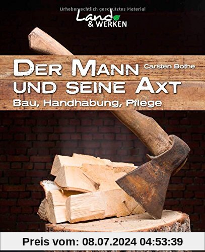 Der Mann und seine Axt: Bau - Handhabung - Pflege (Land & Werken)