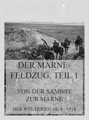 Der Marne-Feldzug Teil 1: Von der Sambre zur Marne: Der Weltkrieg 1914 - 1918. Die militärischen Operationen zu Lande (Der Weltkrieg 1914 bis 1918 (Reichsarchiv), Band 4)