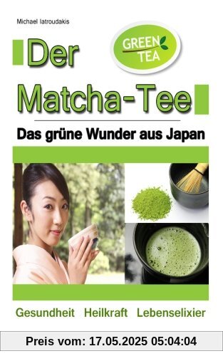 Der Matcha Tee: Das grüne Wunder aus Japan. Gesundheit, Heilkraft und Lebenselixier [Grüner Tee / WISSEN KOMPAKT]