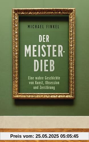 Der Meisterdieb: Eine wahre Geschichte von Kunst, Obsession und Zerstörung