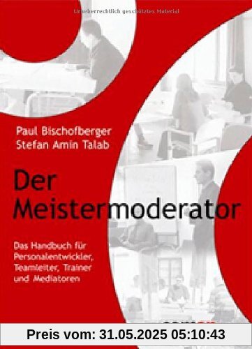 Der Meistermoderator: Das Handbuch für Personalentwickler, Teamleiter, Trainer und Mediatoren