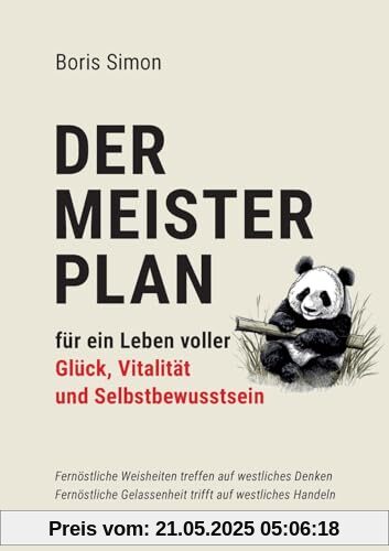Der Meisterplan für ein Leben voller Glück, Vitalität und Selbstbewusstsein: Fernöstliche Weisheiten treffen auf westliches Denken - Fernöstliche Gelassenheit trifft auf westliches Handeln