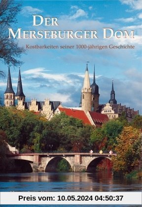 Der Merseburger Dom: Kostbarkeiten seiner 1000-jährigen Geschichte. Übersichtswerk zur Kunst und Architektur des Doms