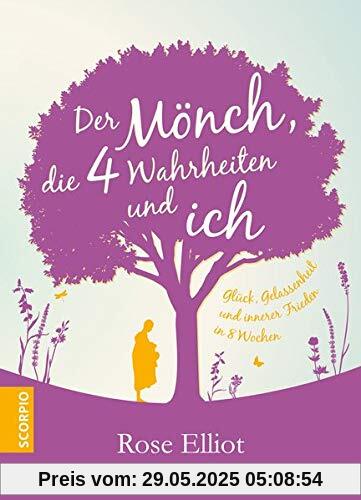 Der Mönch, die 4 Wahrheiten und ich: Glück, Gelassenheit und innerer Frieden in 8  Wochen