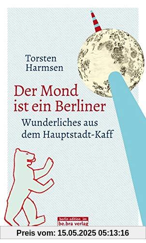 Der Mond ist ein Berliner: Wunderliches aus dem Hauptstadt-Kaff