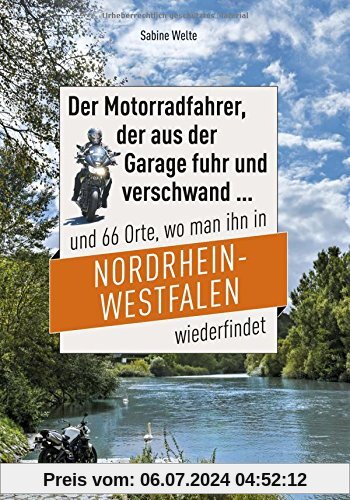Der Motorradfahrer, der aus der Garage fuhr und verschwand ...: und 66 Orte, wo man ihn in Nordrhein-Westfalen wiederfindet