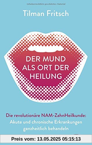 Der Mund als Ort der Heilung: Akute und chronische Erkrankungen ganzheitlich behandeln. Die revolutionäre NAM-Zahnheilkunde