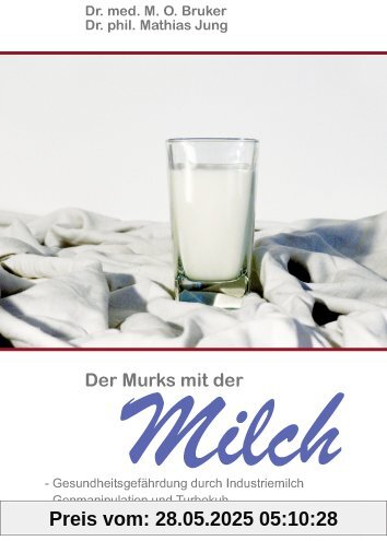 Der Murks mit der Milch: Gesundheitsgefährdung durch Milch. Genmanipulation und Turbokuh. Vom Lebensmittel zum Industrieprodukt