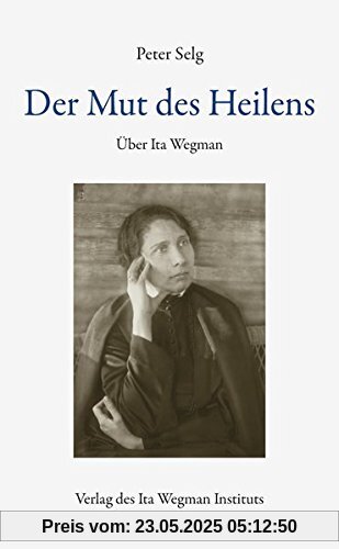 Der Mut des Heilens: Über Ita Wegman Der Mut des Heilens: Über Ita Wegman