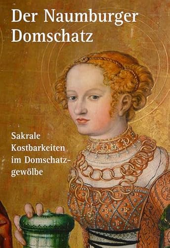 Der Naumburger Domschatz: Sakrale Kostbarkeiten im Domschatzgewölbe (Kleine Schriften der Vereinigten Domstifter zu Merseburg und Naumburg und des Kollegialstifts Zeitz)