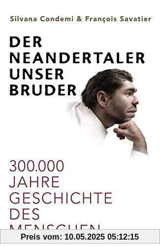 Der Neandertaler, unser Bruder: 300.000 Jahre Geschichte des Menschen
