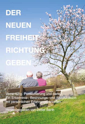 Der Neuen Freiheit Richtung Geben: Wenn das offizielle Ende des Berufslebens ansteht – Ein Erkenntnis-, Besinnungs- und Wohlfühlbuch mit persönlichen Erfahrungsberichten von Goethe + Hafis