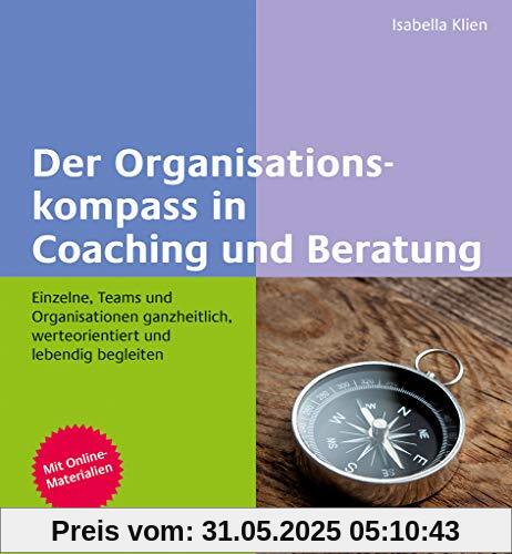 Der Organisationskompass in Coaching und Beratung: Einzelne, Teams und Organisationen ganzheitlich, werteorientiert und lebendig begleiten. Mit Online-Materialien
