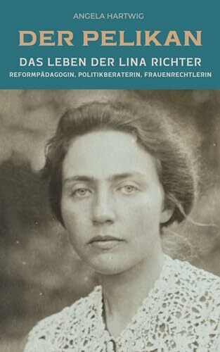 Der Pelikan - Das Leben der Lina Richter: Reformpädagogin, Politikberaterin, Frauenrechtlerin