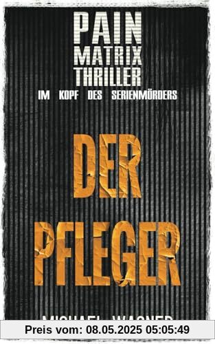 Der Pfleger: Ein True Crime Thriller von Michael Wagner:: Pain Matrix Thriller - Im Kopf des Serienmörders Der Pfleger: Ein True Crime Thriller von Michael Wagner:: Pain Matrix Thriller - Im Kopf des Serienmörders