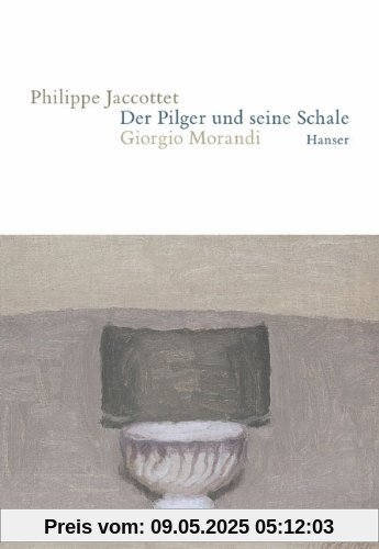 Der Pilger und seine Schale: Giorgio Morandi Der Pilger und seine Schale: Giorgio Morandi