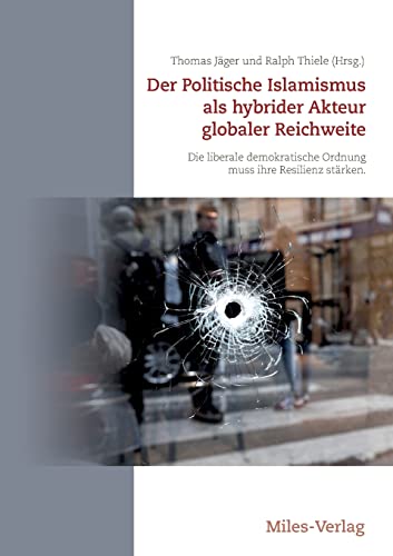 Der Politische Islamismus als hybrider Akteur globaler Reichweite: Die liberale demokratische Ordnung muss ihre Resilienz stärken von Miles-Verlag