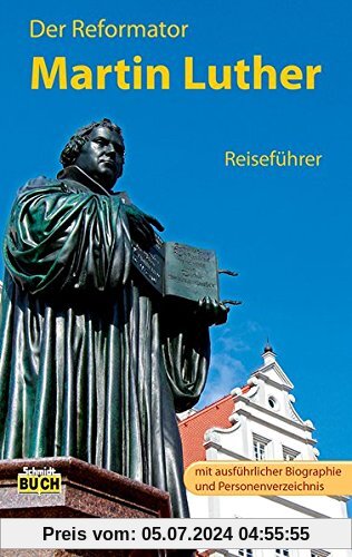 Der Reformator Martin Luther - Reiseführer: Ein Führer zu bedeutenden Wirkungsstätten des Reformators in Deutschland (Stadt- und Reiseführer)