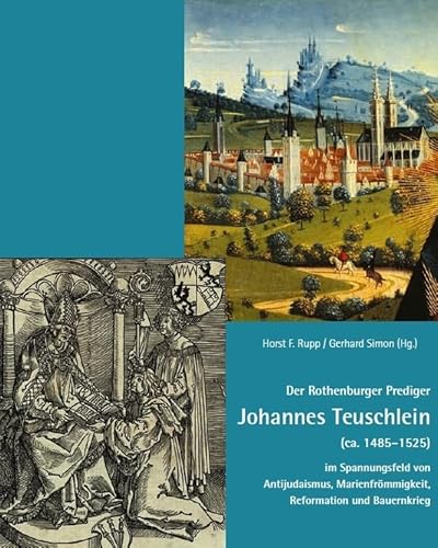 Der Rothenburger Prediger Johannes Teuschlein (ca. 1485–1525) im Spannungsfeld von Antijudaismus, Marienfrömmigkeit, Reformation und Bauernkrieg