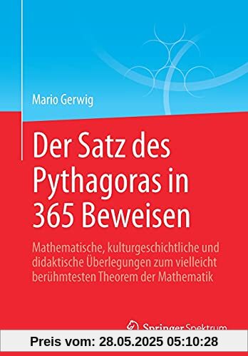 Der Satz des Pythagoras in 365 Beweisen: Mathematische, kulturgeschichtliche und didaktische Überlegungen zum vielleicht berühmtesten Theorem der Mathematik