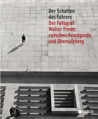 Der Schatten des Führers: Der Fotograf Walter Frentz zwischen Avantgarde und Obersalzberg
