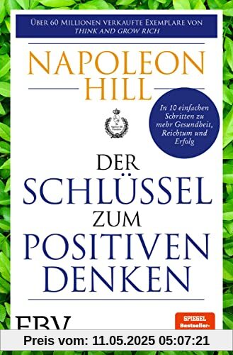 Der Schlüssel zum positiven Denken: 10 Schritte zu Gesundheit, Reichtum und Erfolg