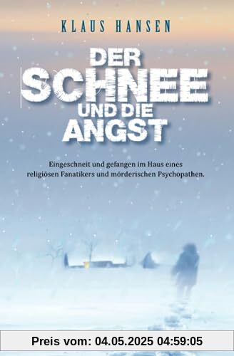 Der Schnee und die Angst: Eingeschneit und gefangen im Haus eines religiösen Fanatikers und mörderischen Psychopathen. Ein zeitgeschichtlicher Thriller.