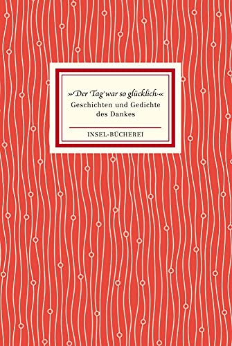 »Der Tag war so glücklich«: Geschichten und Gedichte des Dankes | Ein Geschenkbuch für jede Gelegenheit – beglückender als Schokolade, haltbarer als ... Kleinformatige Sonderausgabe (Insel-Bücherei)