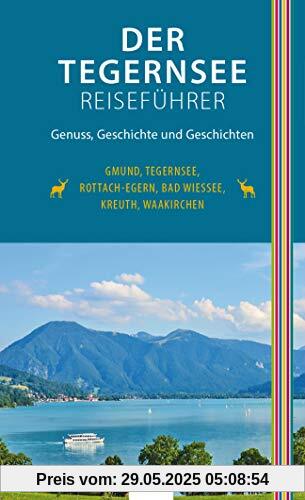 Der Tegernsee Reiseführer (2. Auflage): Genuss, Geschichte und Geschichten. Gmund, Tegernsee, Rottach-Egern, Bad Wiessee, Kreuth, Waakirchen