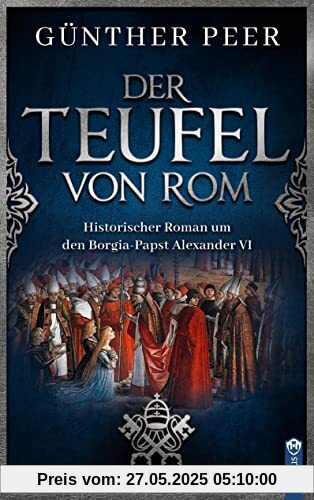 Der Teufel von Rom: Historischer Roman um den Borgia-Papst Alexander VI Der Teufel von Rom: Historischer Roman um den Borgia-Papst Alexander VI