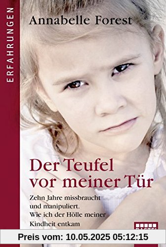 Der Teufel vor meiner Tür: Zehn Jahre missbraucht und manipuliert. Wie ich der Hölle meiner Kindheit entkam