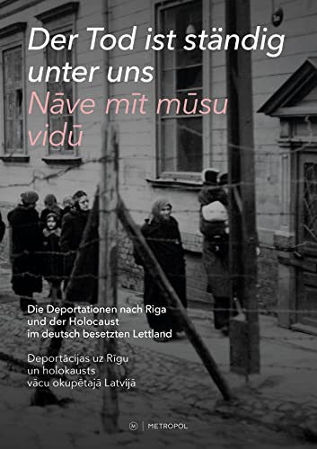 Der Tod ist ständig unter uns / Nāve mīt mūsu vidū: Die Deportationen nach Riga und der Holocaust im deutsch besetzten Lettland / Deportācijas uz Rīgu ... uz Rigu un holokausts vacu okupetaja Latvija Der Tod ist ständig unter uns / Nāve mīt mūsu vidū: Die Deportationen nach Riga und der Holocaust im deutsch besetzten Lettland / Deportācijas uz Rīgu ... uz Rigu un holokausts vacu okupetaja Latvija