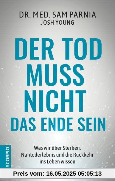 Der Tod muss nicht das Ende sein: Was wir über Sterben, Nahtoderlebnis und die Rückkehr ins Leben wissen – Neuauflage Der Tod muss nicht das Ende sein: Was wir über Sterben, Nahtoderlebnis und die Rückkehr ins Leben wissen – Neuauflage