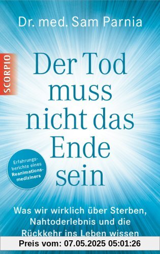 Der Tod muss nicht das Ende sein: Was wir wirklich über Sterben, Nahtoderlebnis und die Rückkehr ins Leben wissen