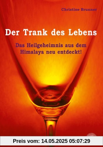 Der Trank des Lebens: Das Heilgeheimnis aus dem Himalaja neu entdeckt