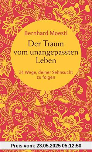 Der Traum vom unangepassten Leben: 24 Wege, deiner Sehnsucht zu folgen (Zum Selbstcoaching, als bereichernde Reise-Lektüre und zum Verschenken – Asiatische Lektionen für Reisende und Sinnsucher)