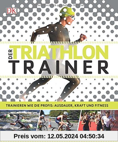 Der Triathlon-Trainer: Trainieren wie die Profis: Ausdauer, Kraft und Fitness