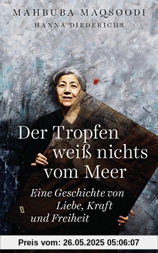 Der Tropfen weiß nichts vom Meer: Eine Geschichte von Liebe, Kraft und Freiheit. Mein afghanisches Herz