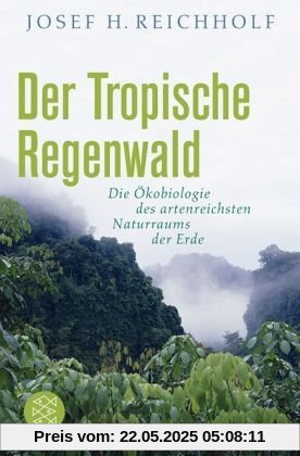 Der Tropische Regenwald: Die Ökobiologie des artenreichsten Naturraums der Erde