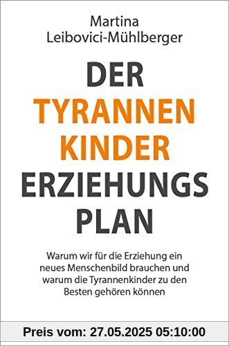 Der Tyrannenkinder-Erziehungsplan: Warum wir für die Erziehung ein neues Menschenbild brauchen und warum die Tyrannenkinder zu den besten gehören können