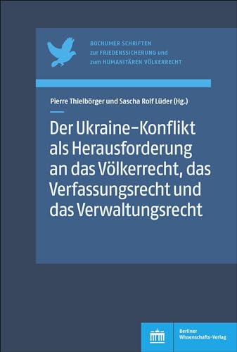 Der Ukraine-Konflikt als Herausforderung an das Völkerrecht, das Verfassungsrecht und das Verwaltungsrecht (Bochumer Schriften zur Friedenssicherung und zum Humanitären Völkerrecht) von Berliner Wissenschafts-Verlag