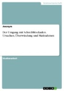 Der Umgang mit Schreibblockaden. Ursachen Überwindung und Maßnahmen von GRIN Verlag